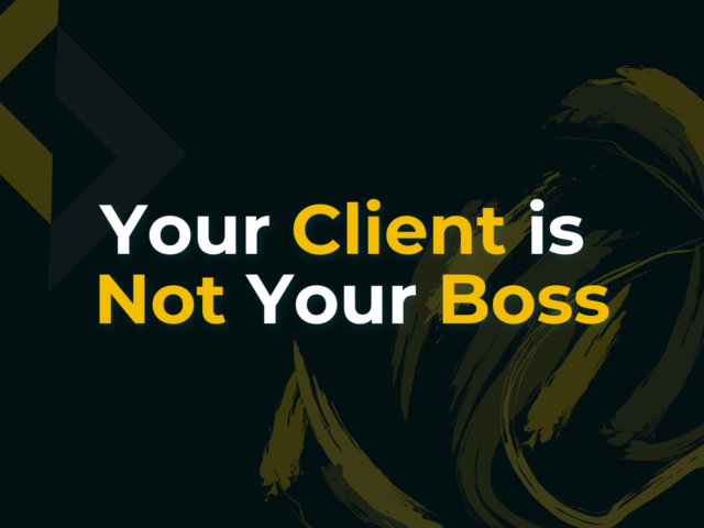 Your Client Is Not Your Boss – Client Management Fundamentals
