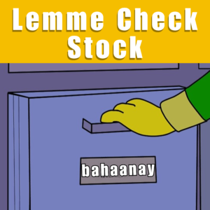 Lemme check stock of bahaanay