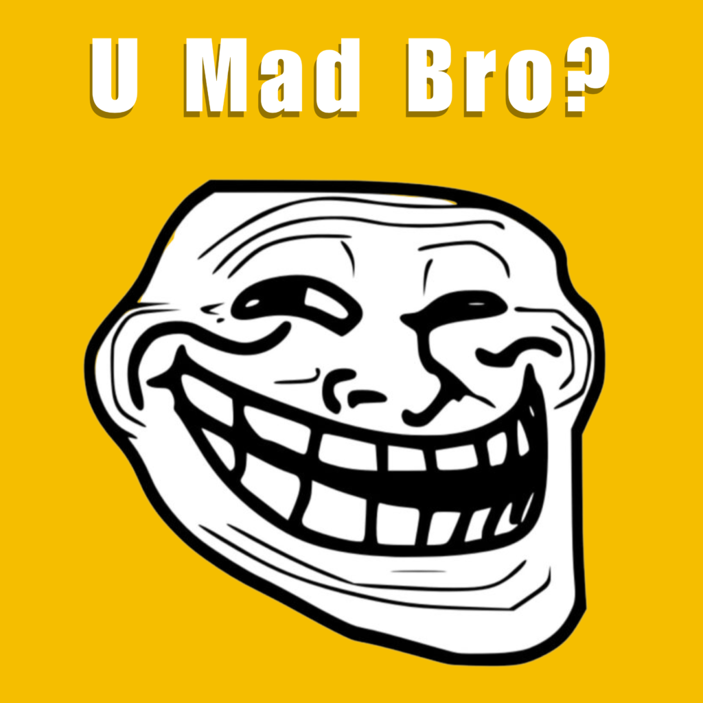 U mad bro?